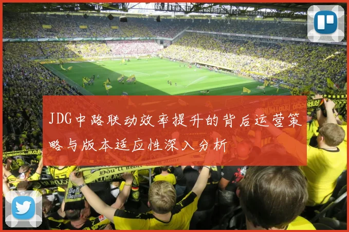 JDG中路联动效率提升的背后运营策略与版本适应性深入分析