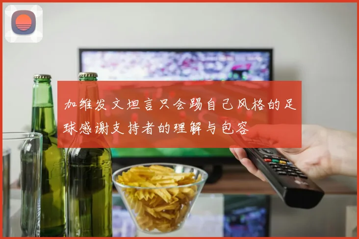 加维发文坦言只会踢自己风格的足球感谢支持者的理解与包容